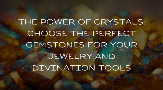 The power of crystals: how to choose the perfect gemstones for your jewelry and divination tools