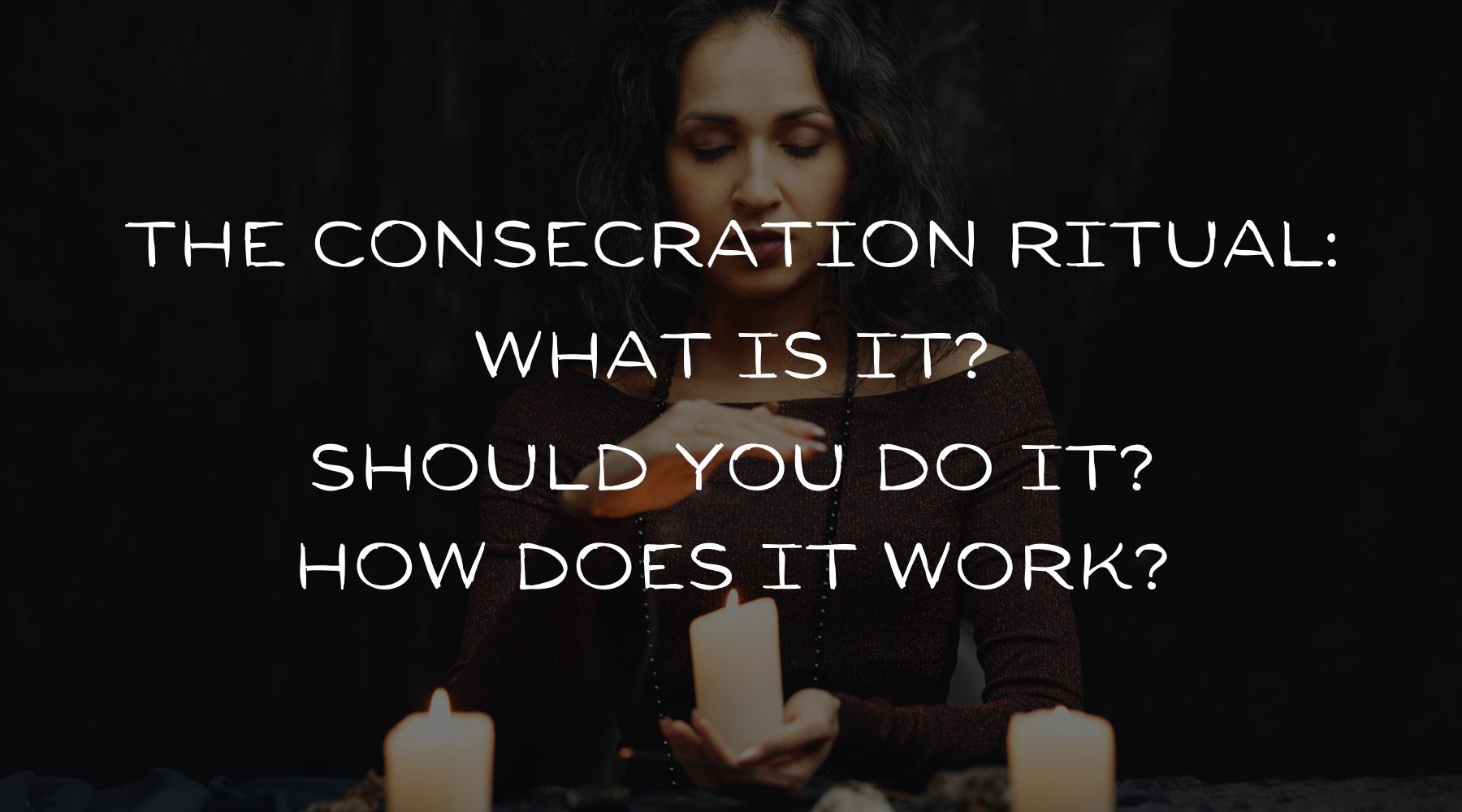 The consecration ritual: What is it? Should you do it? How does it wor ...