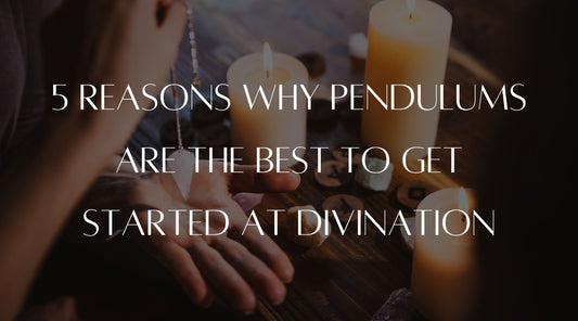 5 reasons why pendulums are the best to get started at divination